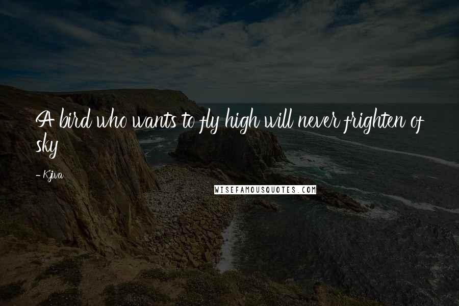 Kjiva Quotes: A bird who wants to fly high will never frighten of sky