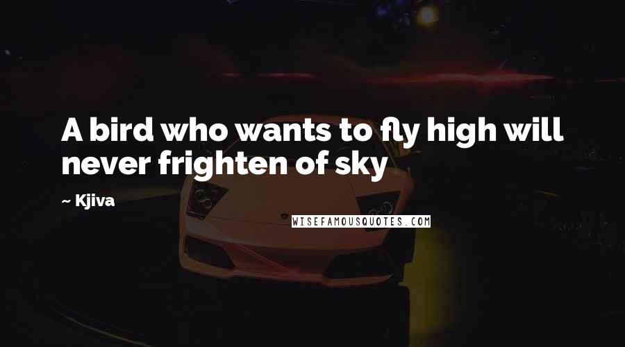 Kjiva Quotes: A bird who wants to fly high will never frighten of sky