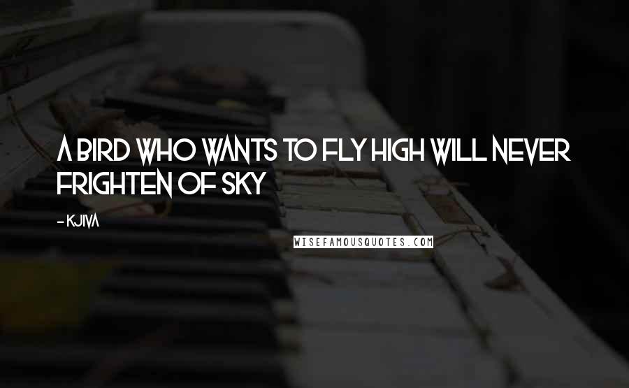 Kjiva Quotes: A bird who wants to fly high will never frighten of sky