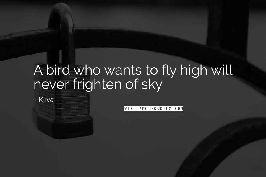 Kjiva Quotes: A bird who wants to fly high will never frighten of sky