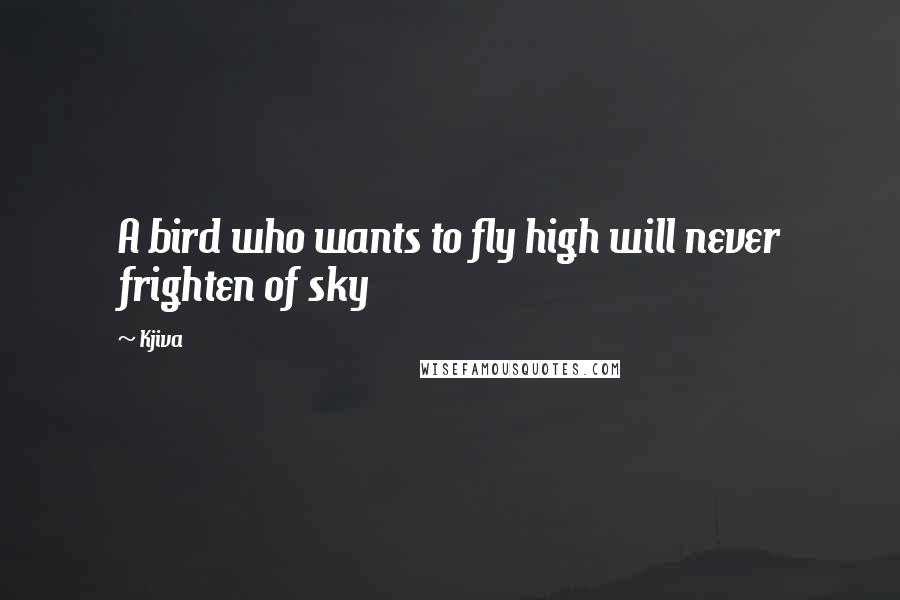 Kjiva Quotes: A bird who wants to fly high will never frighten of sky