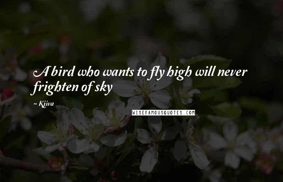 Kjiva Quotes: A bird who wants to fly high will never frighten of sky