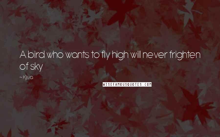 Kjiva Quotes: A bird who wants to fly high will never frighten of sky