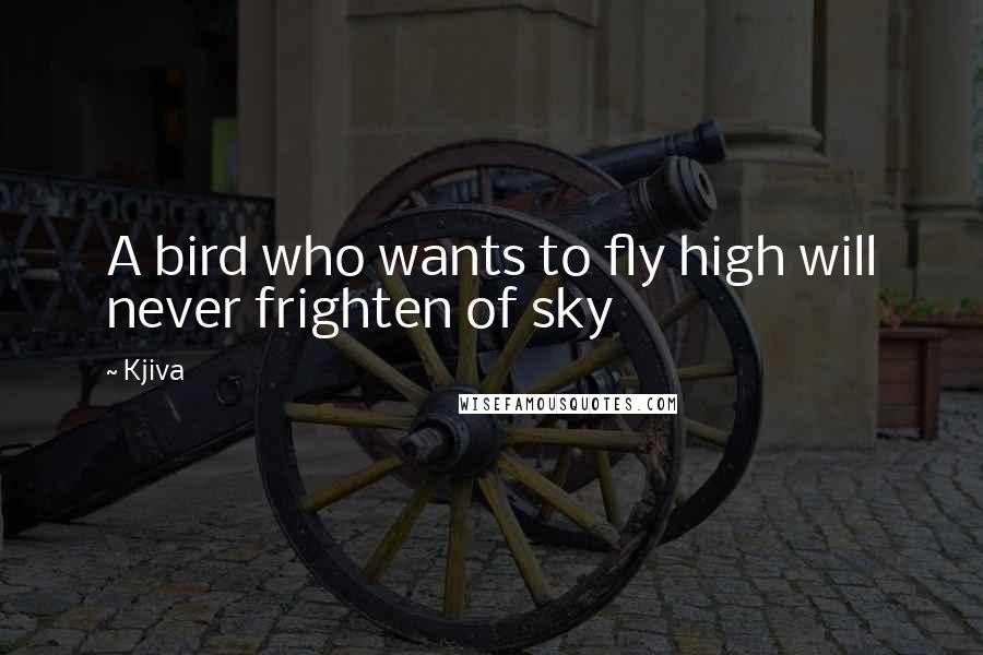 Kjiva Quotes: A bird who wants to fly high will never frighten of sky