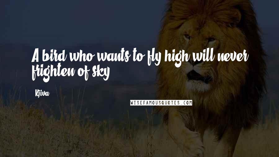 Kjiva Quotes: A bird who wants to fly high will never frighten of sky