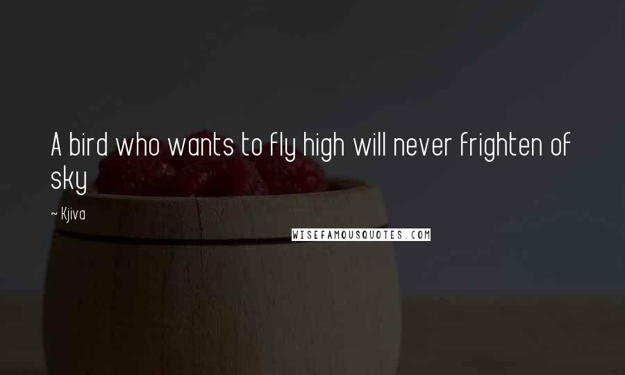 Kjiva Quotes: A bird who wants to fly high will never frighten of sky