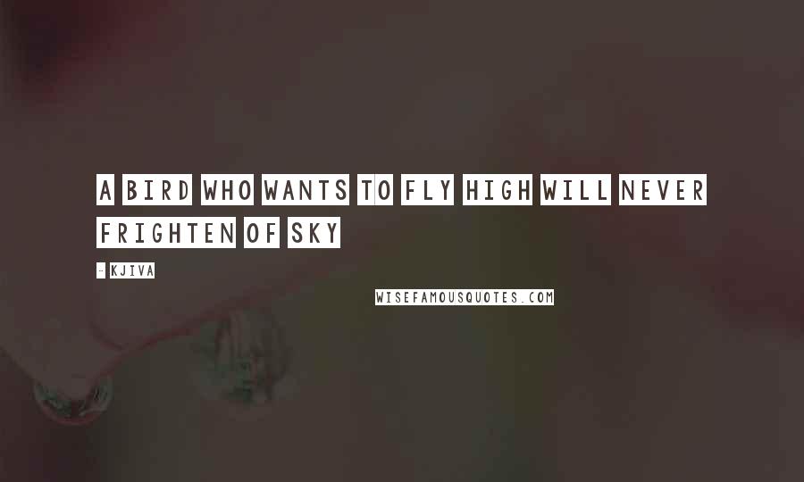 Kjiva Quotes: A bird who wants to fly high will never frighten of sky