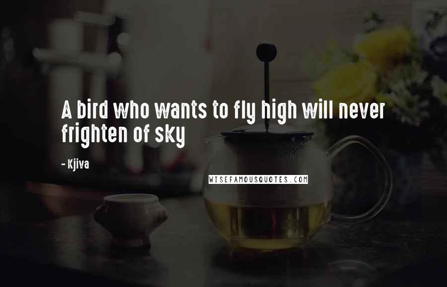 Kjiva Quotes: A bird who wants to fly high will never frighten of sky