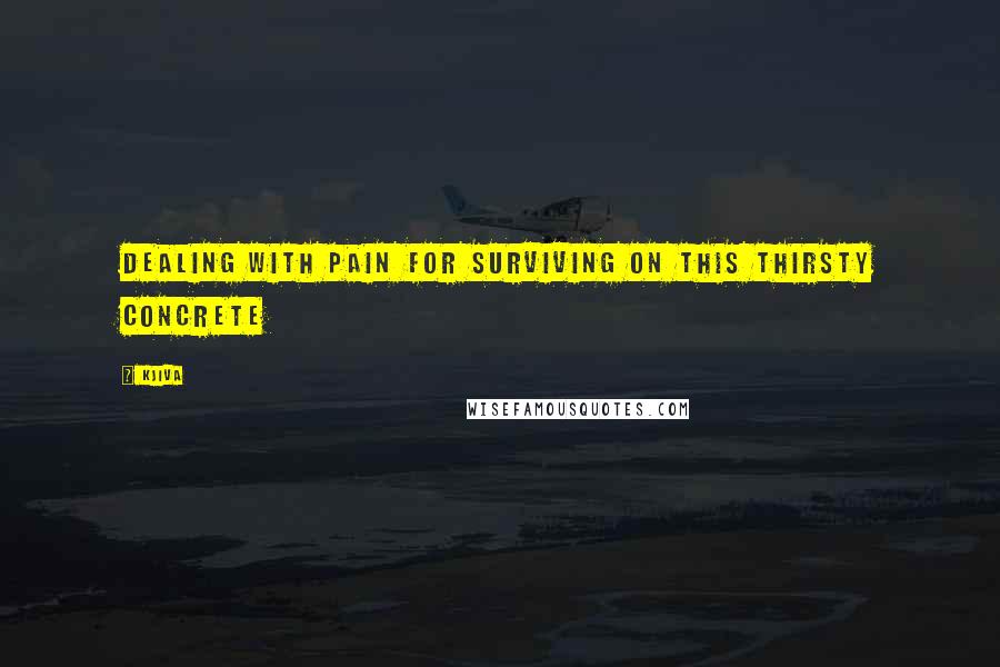 Kjiva Quotes: Dealing with pain for surviving on this thirsty concrete