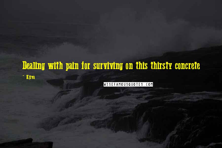 Kjiva Quotes: Dealing with pain for surviving on this thirsty concrete