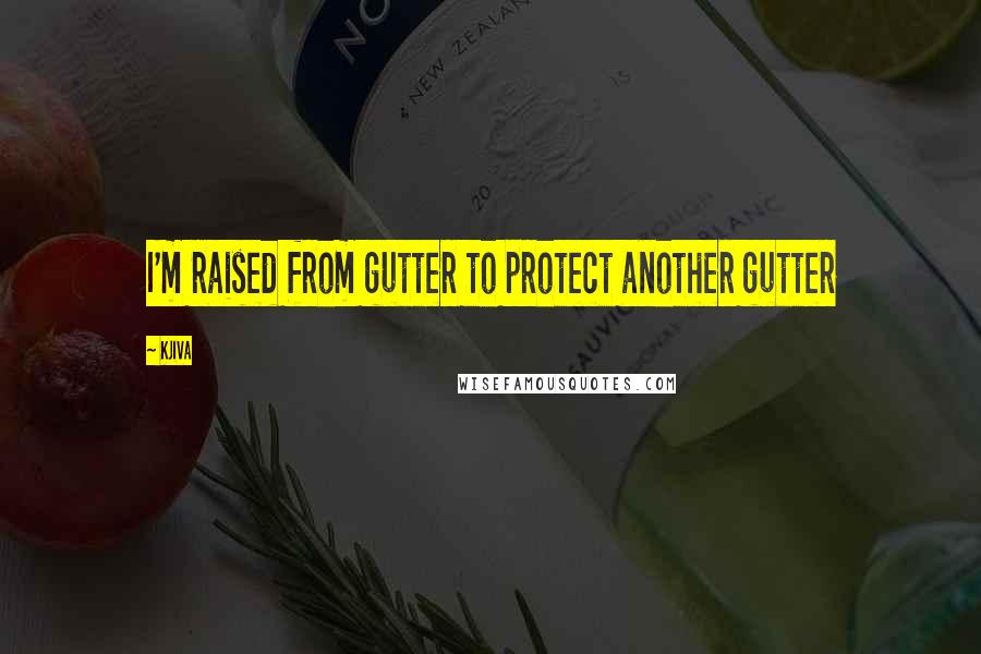 Kjiva Quotes: I'm raised from gutter to protect another gutter