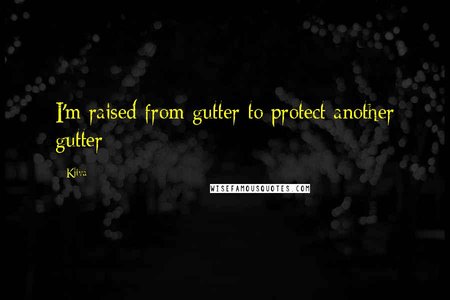 Kjiva Quotes: I'm raised from gutter to protect another gutter