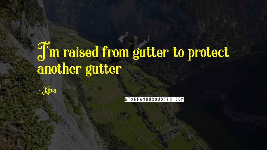 Kjiva Quotes: I'm raised from gutter to protect another gutter