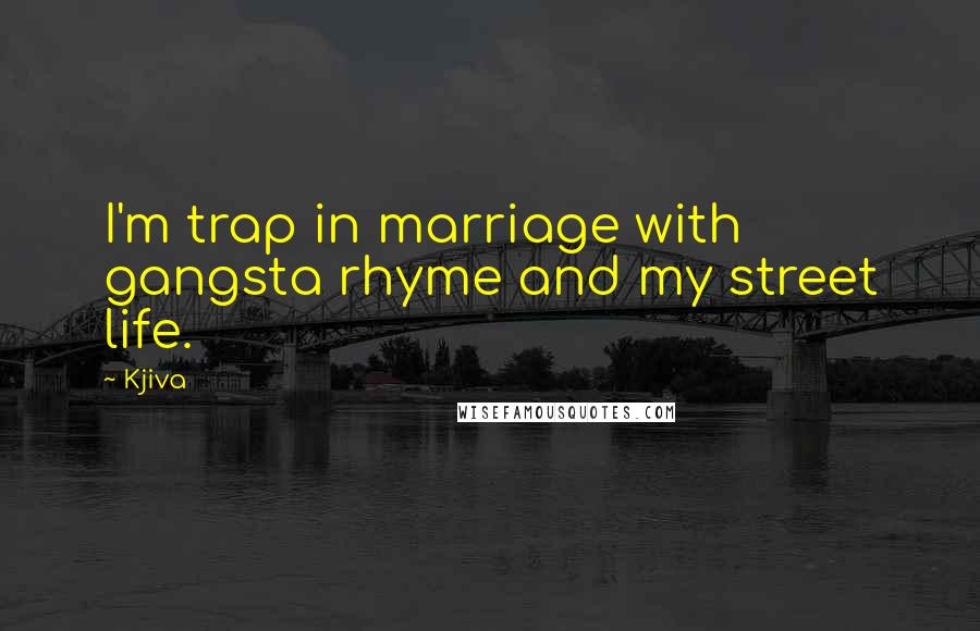 Kjiva Quotes: I'm trap in marriage with gangsta rhyme and my street life.