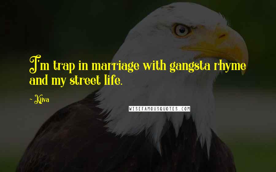 Kjiva Quotes: I'm trap in marriage with gangsta rhyme and my street life.