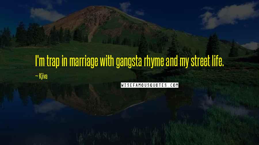 Kjiva Quotes: I'm trap in marriage with gangsta rhyme and my street life.