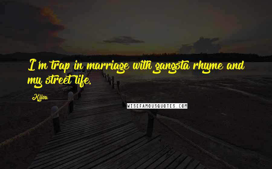 Kjiva Quotes: I'm trap in marriage with gangsta rhyme and my street life.