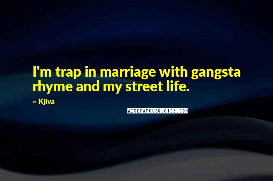 Kjiva Quotes: I'm trap in marriage with gangsta rhyme and my street life.