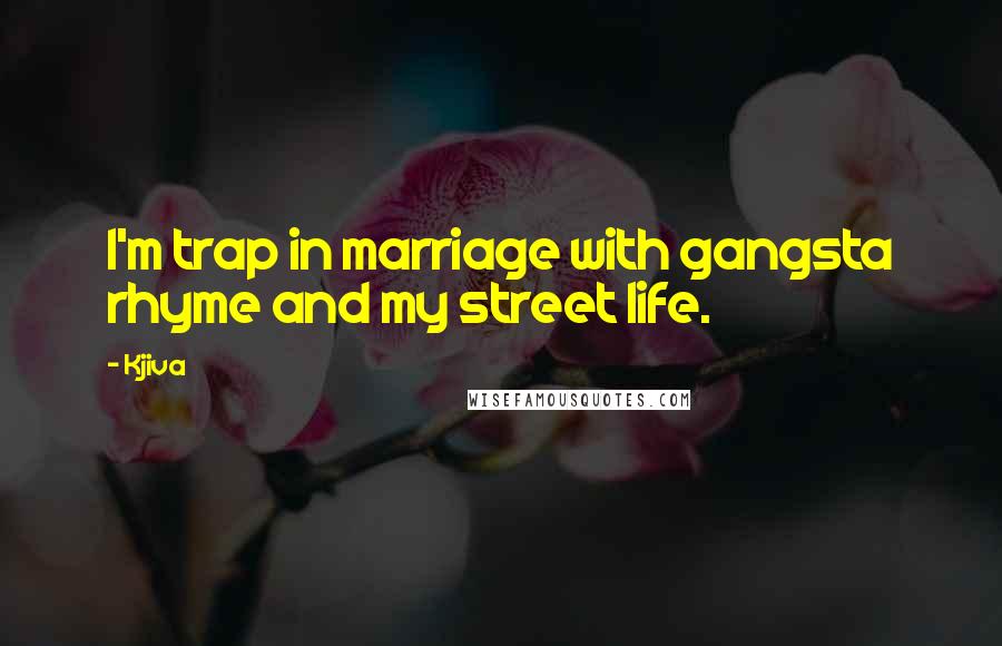 Kjiva Quotes: I'm trap in marriage with gangsta rhyme and my street life.