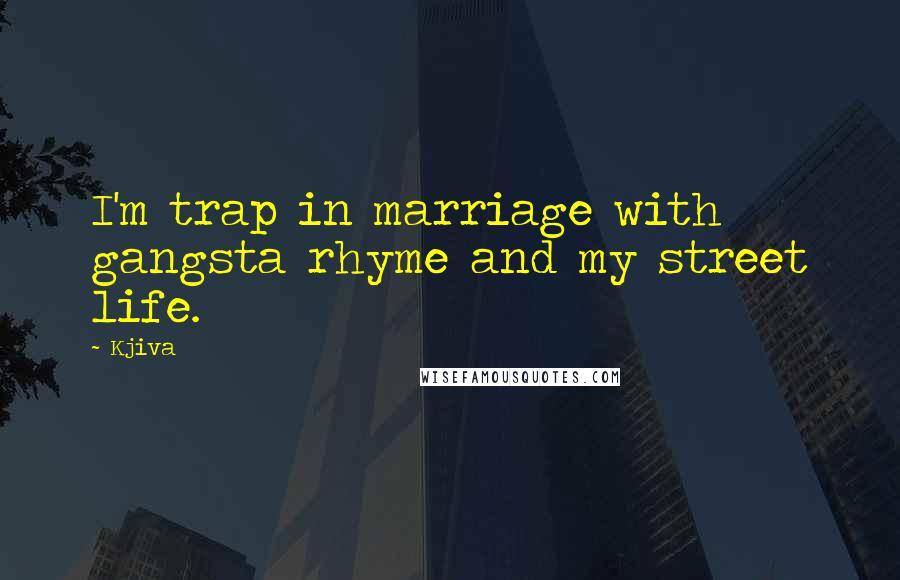 Kjiva Quotes: I'm trap in marriage with gangsta rhyme and my street life.