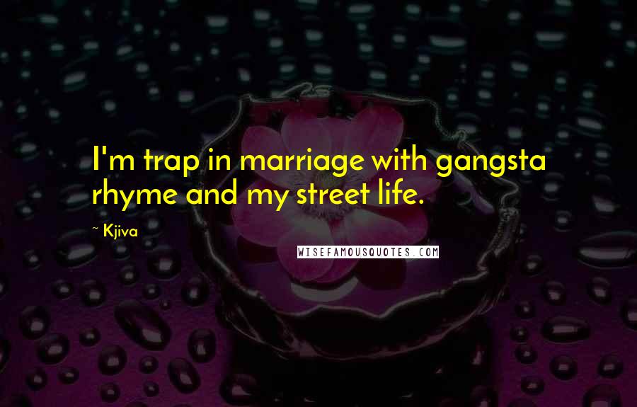 Kjiva Quotes: I'm trap in marriage with gangsta rhyme and my street life.