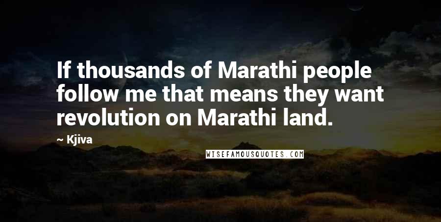 Kjiva Quotes: If thousands of Marathi people follow me that means they want revolution on Marathi land.