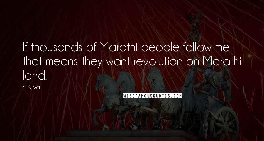 Kjiva Quotes: If thousands of Marathi people follow me that means they want revolution on Marathi land.