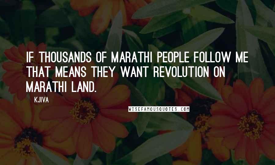Kjiva Quotes: If thousands of Marathi people follow me that means they want revolution on Marathi land.