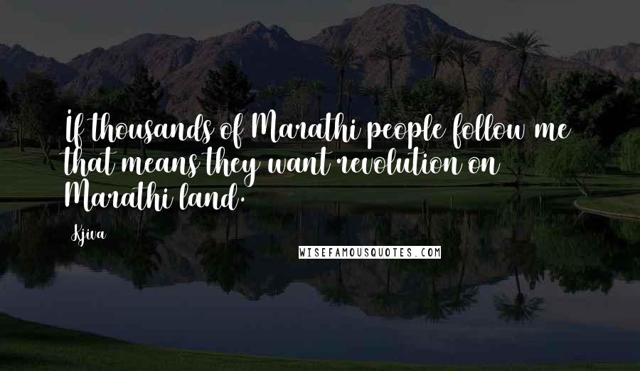 Kjiva Quotes: If thousands of Marathi people follow me that means they want revolution on Marathi land.