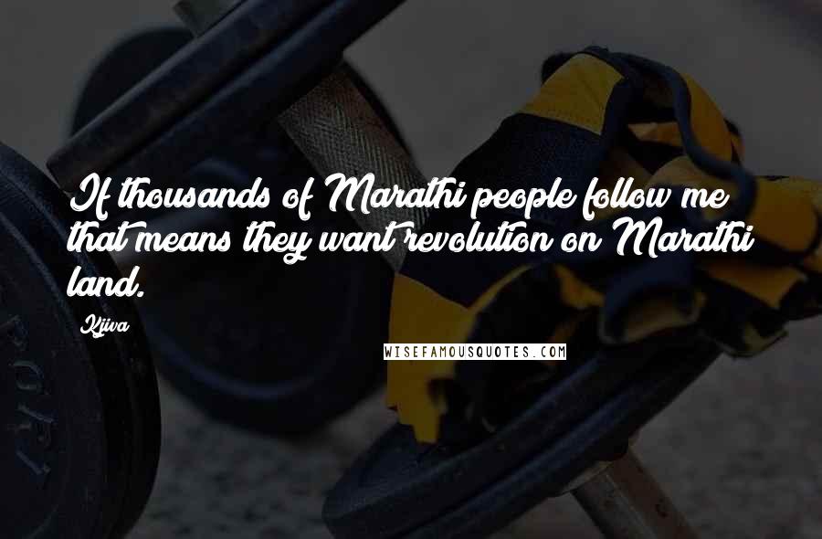 Kjiva Quotes: If thousands of Marathi people follow me that means they want revolution on Marathi land.