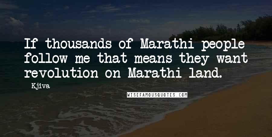 Kjiva Quotes: If thousands of Marathi people follow me that means they want revolution on Marathi land.