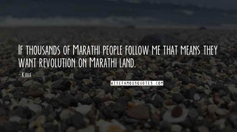 Kjiva Quotes: If thousands of Marathi people follow me that means they want revolution on Marathi land.