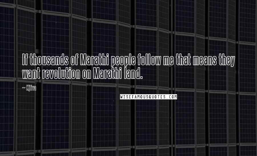 Kjiva Quotes: If thousands of Marathi people follow me that means they want revolution on Marathi land.