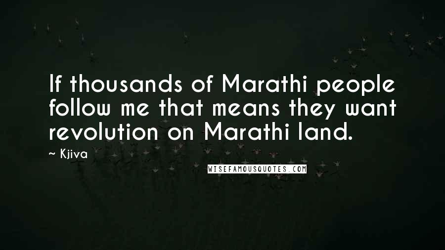 Kjiva Quotes: If thousands of Marathi people follow me that means they want revolution on Marathi land.