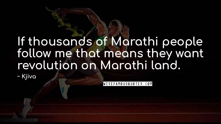 Kjiva Quotes: If thousands of Marathi people follow me that means they want revolution on Marathi land.