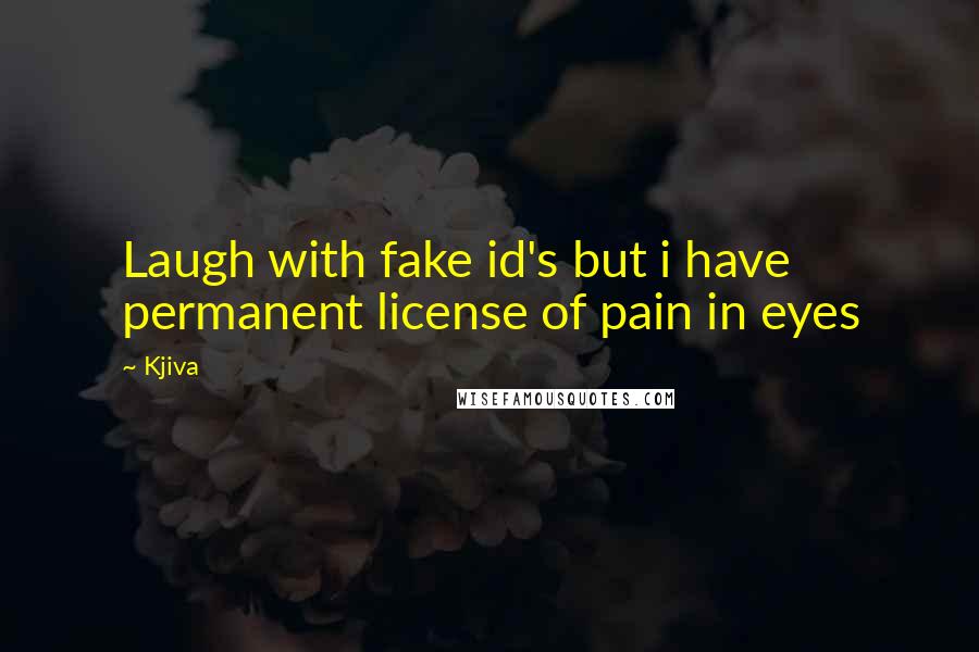 Kjiva Quotes: Laugh with fake id's but i have permanent license of pain in eyes