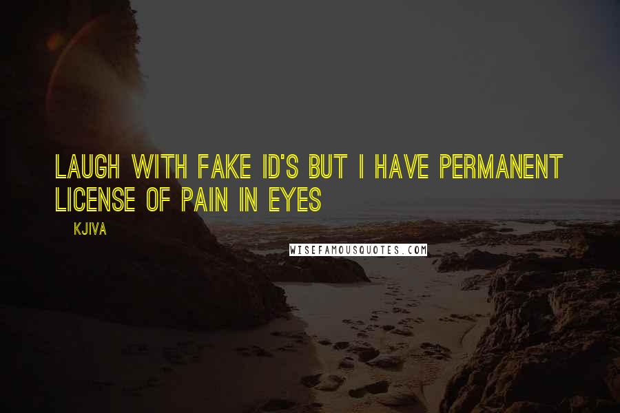 Kjiva Quotes: Laugh with fake id's but i have permanent license of pain in eyes