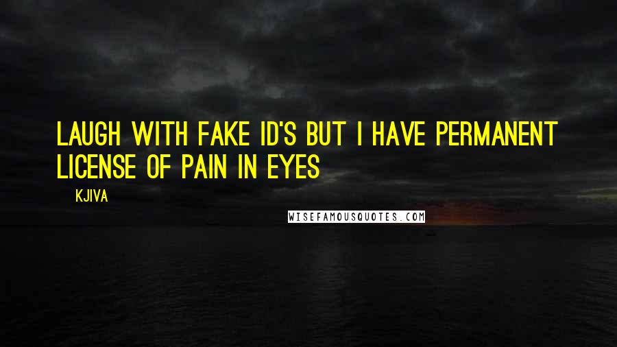 Kjiva Quotes: Laugh with fake id's but i have permanent license of pain in eyes