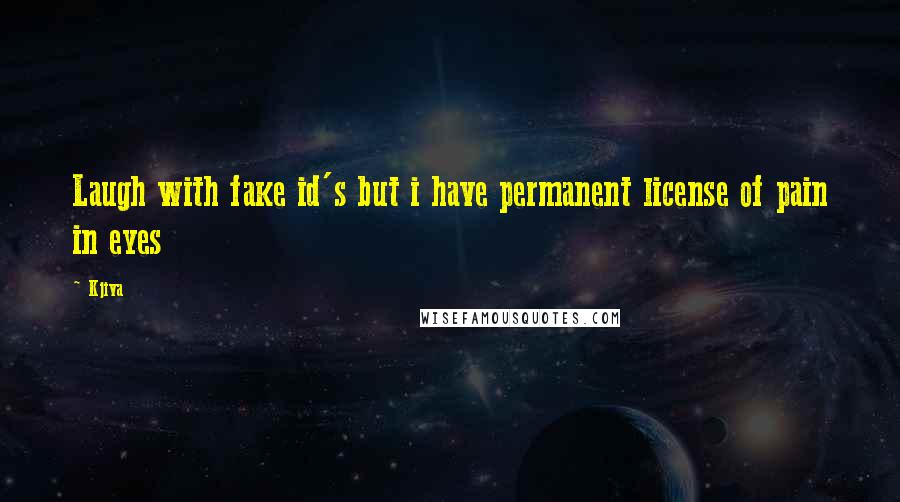 Kjiva Quotes: Laugh with fake id's but i have permanent license of pain in eyes