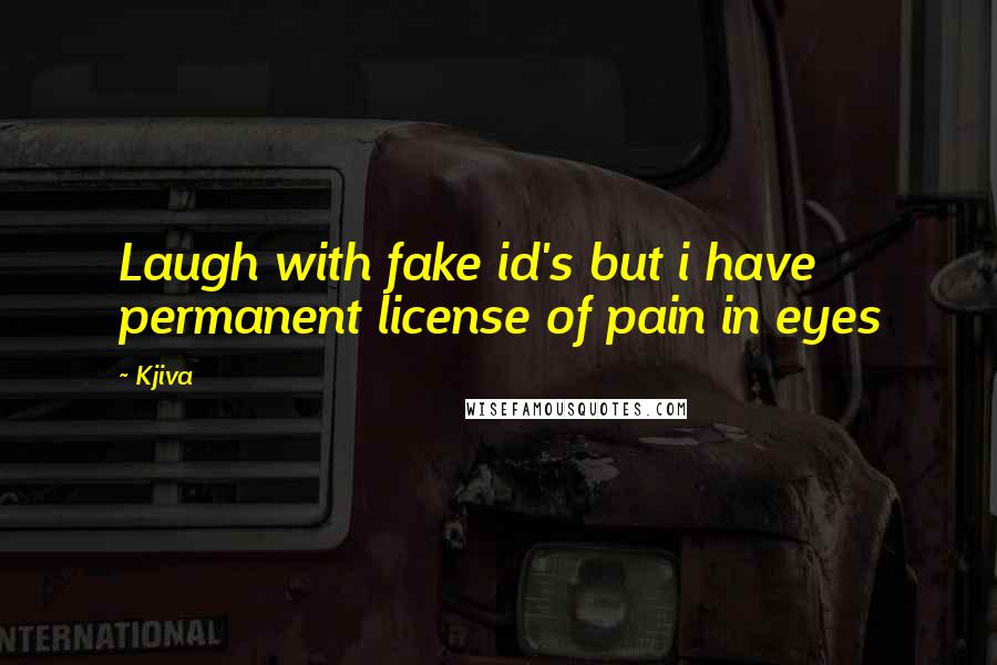 Kjiva Quotes: Laugh with fake id's but i have permanent license of pain in eyes