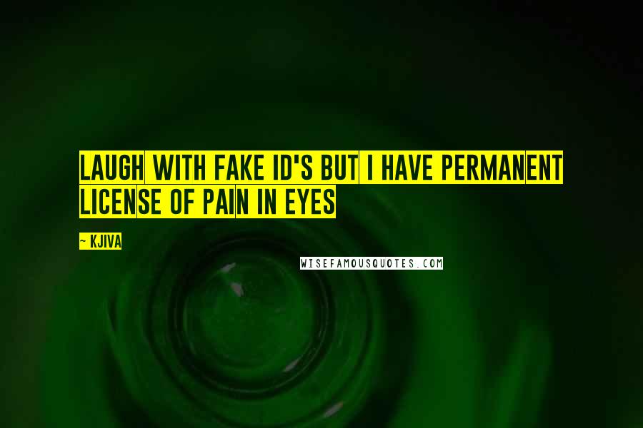 Kjiva Quotes: Laugh with fake id's but i have permanent license of pain in eyes
