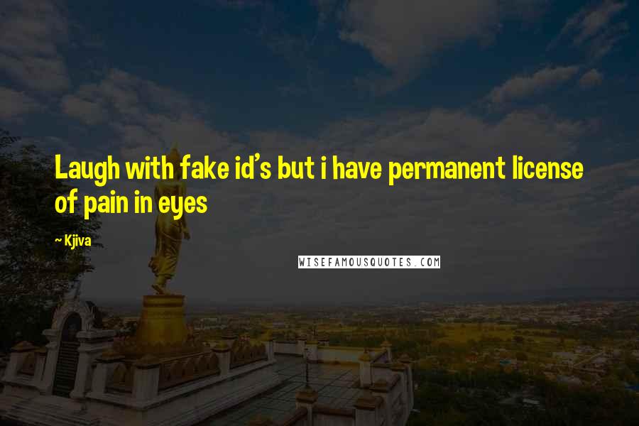 Kjiva Quotes: Laugh with fake id's but i have permanent license of pain in eyes