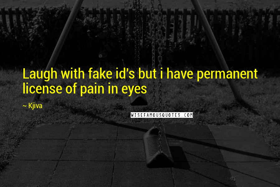 Kjiva Quotes: Laugh with fake id's but i have permanent license of pain in eyes