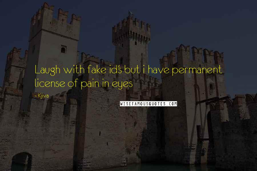 Kjiva Quotes: Laugh with fake id's but i have permanent license of pain in eyes