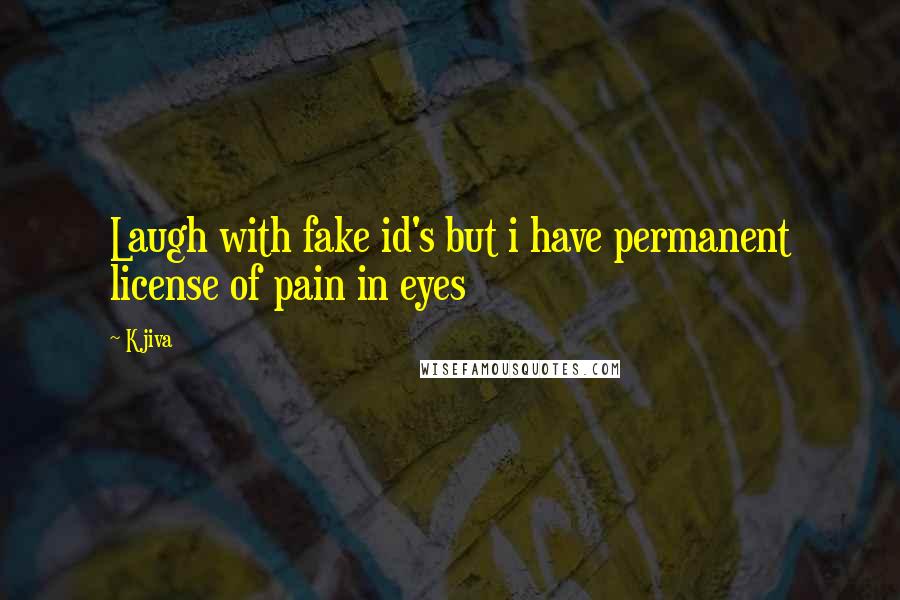Kjiva Quotes: Laugh with fake id's but i have permanent license of pain in eyes