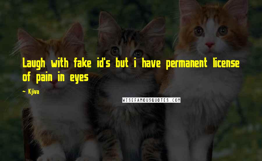 Kjiva Quotes: Laugh with fake id's but i have permanent license of pain in eyes
