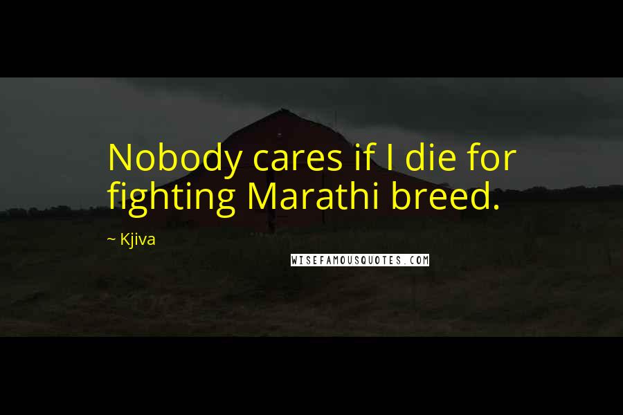 Kjiva Quotes: Nobody cares if I die for fighting Marathi breed.