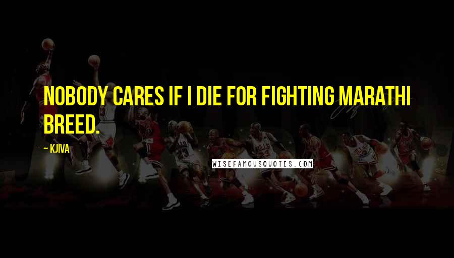 Kjiva Quotes: Nobody cares if I die for fighting Marathi breed.