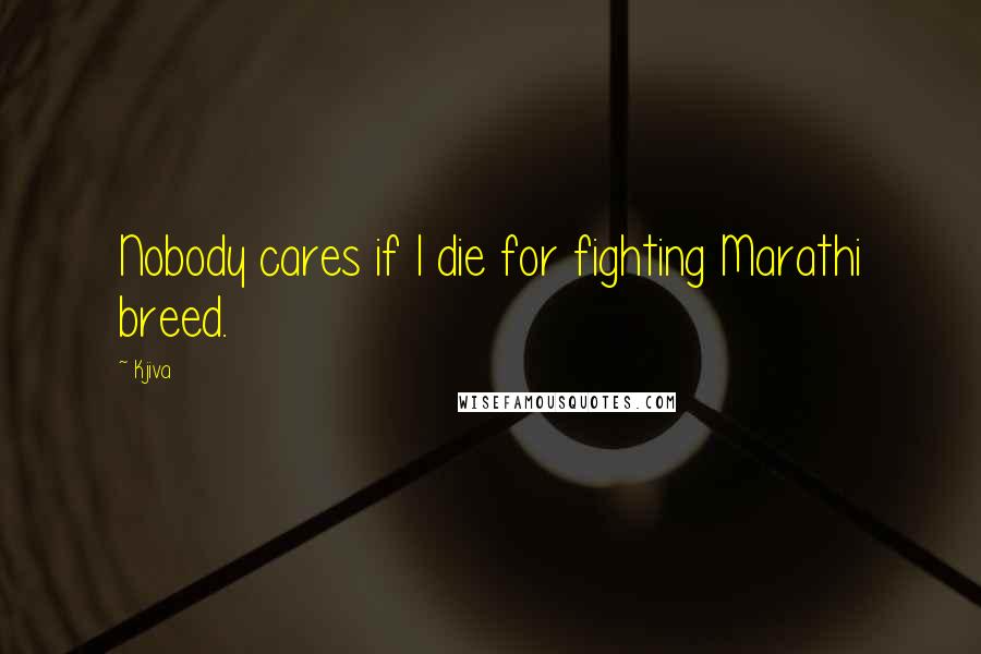 Kjiva Quotes: Nobody cares if I die for fighting Marathi breed.