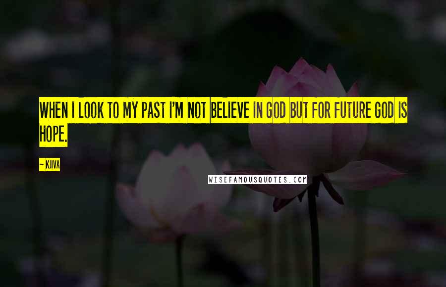 Kjiva Quotes: When i look to my past i'm not believe in god but for future god is hope.